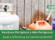Resíduos Perigosos x Não Perigosos: Qual a Diferença no Gerenciamento?