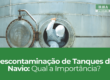 Descontaminação de Tanques de Navio: Qual a Importância?
