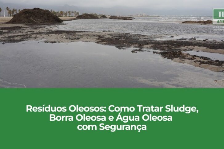 Resíduos Oleosos: Como Tratar Sludge, Borra Oleosa e Água Oleosa com Segurança