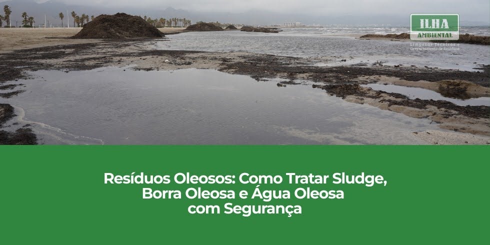 Resíduos Oleosos: Como Tratar Sludge, Borra Oleosa e Água Oleosa com Segurança